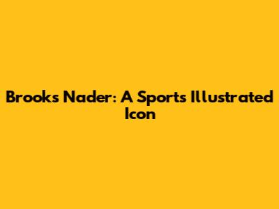 Brooks Nader: A Sports Illustrated Icon