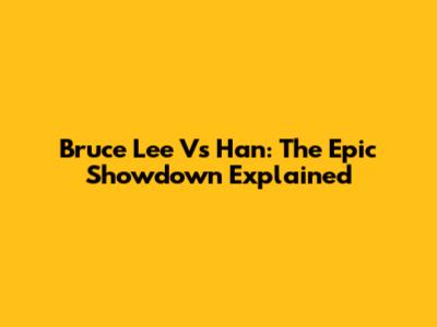 Bruce Lee Vs Han: The Epic Showdown Explained