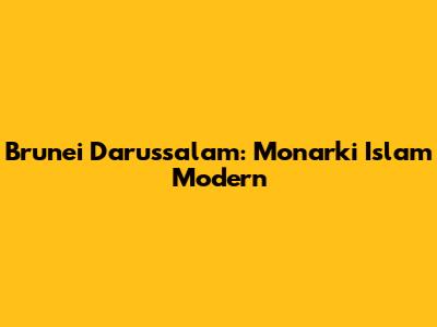 Brunei Darussalam: Monarki Islam Modern