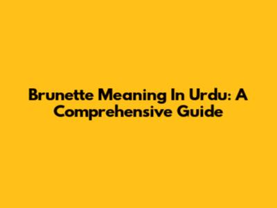 Brunette Meaning In Urdu: A Comprehensive Guide