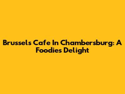 Brussels Cafe In Chambersburg: A Foodie's Delight