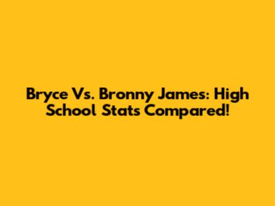 Bryce Vs. Bronny James: High School Stats Compared!