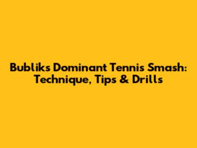 Bublik's Dominant Tennis Smash: Technique, Tips & Drills