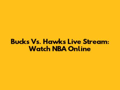 Bucks Vs. Hawks Live Stream: Watch NBA Online