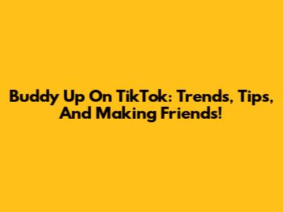 Buddy Up On TikTok: Trends, Tips, And Making Friends!
