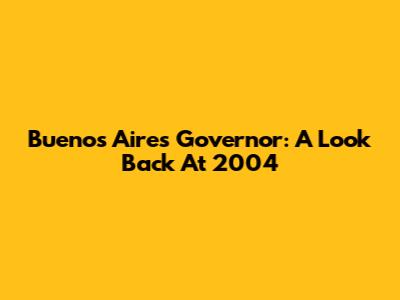 Buenos Aires Governor: A Look Back At 2004