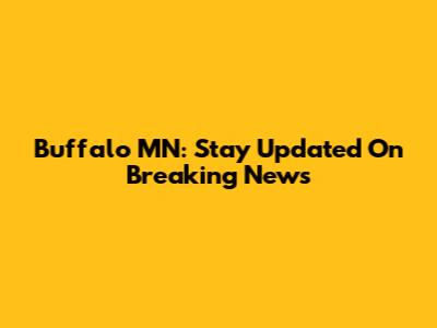 Buffalo MN: Stay Updated On Breaking News