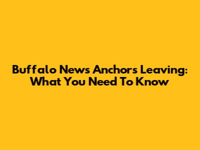 Buffalo News Anchors Leaving: What You Need To Know