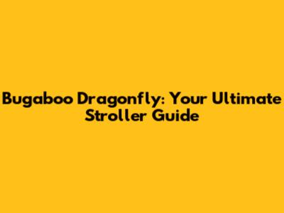 Bugaboo Dragonfly: Your Ultimate Stroller Guide