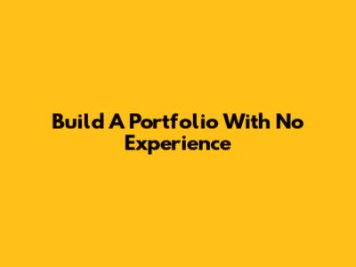 Build A Portfolio With No Experience