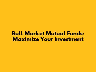 Bull Market Mutual Funds: Maximize Your Investment