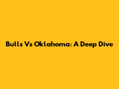 Bulls Vs Oklahoma: A Deep Dive