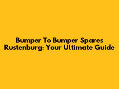 Bumper To Bumper Spares Rustenburg: Your Ultimate Guide