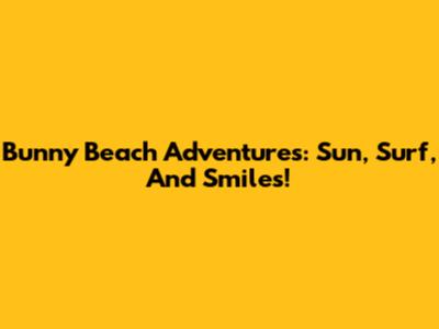 Bunny Beach Adventures: Sun, Surf, And Smiles!