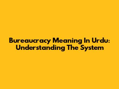 Bureaucracy Meaning In Urdu: Understanding The System