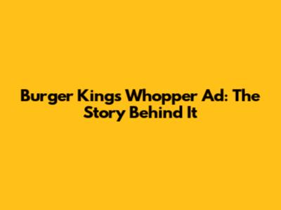 Burger King's Whopper Ad: The Story Behind It
