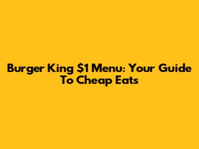 Burger King $1 Menu: Your Guide To Cheap Eats