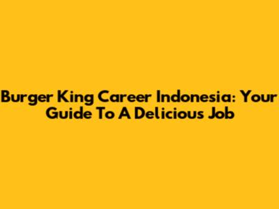Burger King Career Indonesia: Your Guide To A Delicious Job
