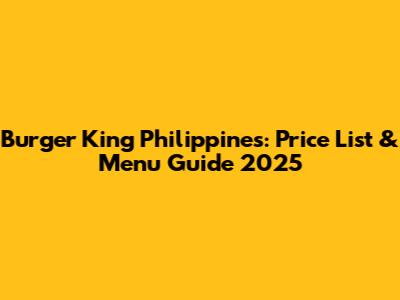 Burger King Philippines: Price List & Menu Guide 2025