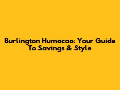 Burlington Humacao: Your Guide To Savings & Style