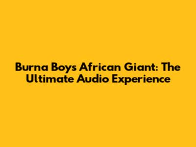 Burna Boy's African Giant: The Ultimate Audio Experience