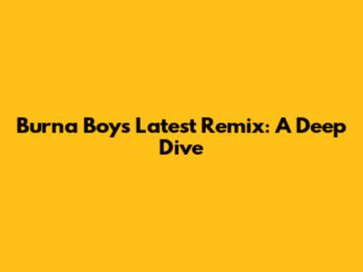 Burna Boy's Latest Remix: A Deep Dive