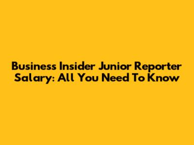 Business Insider Junior Reporter Salary: All You Need To Know