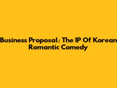 Business Proposal: The IP Of Korean Romantic Comedy