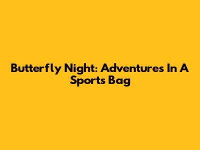 Butterfly Night: Adventures In A Sports Bag