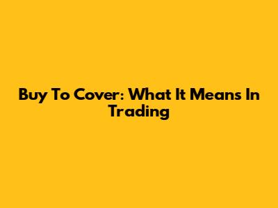 Buy To Cover: What It Means In Trading