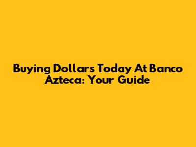 Buying Dollars Today At Banco Azteca: Your Guide