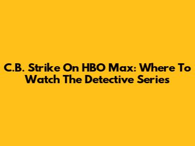 C.B. Strike On HBO Max: Where To Watch The Detective Series