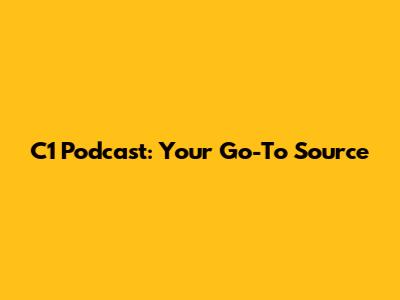 C1 Podcast: Your Go-To Source