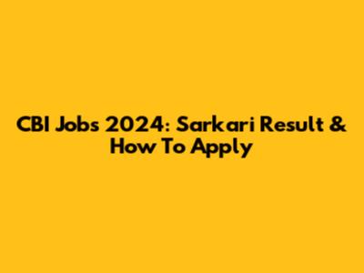 CBI Jobs 2024: Sarkari Result & How To Apply