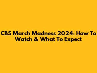 CBS March Madness 2024: How To Watch & What To Expect