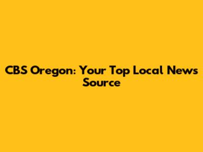 CBS Oregon: Your Top Local News Source
