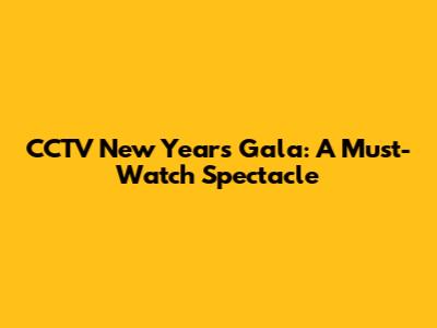 CCTV New Year's Gala: A Must-Watch Spectacle