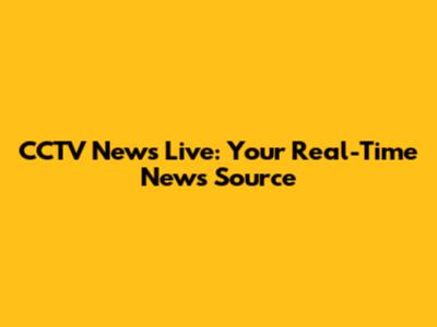 CCTV News Live: Your Real-Time News Source
