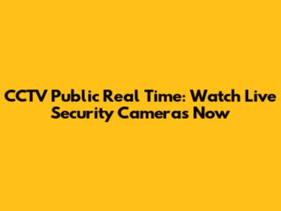 CCTV Public Real Time: Watch Live Security Cameras Now