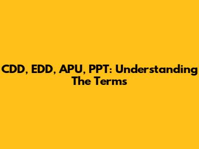 CDD, EDD, APU, PPT: Understanding The Terms
