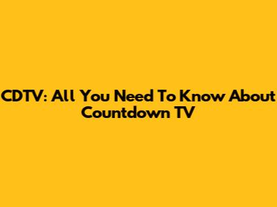 CDTV: All You Need To Know About Countdown TV