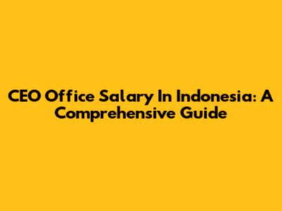 CEO Office Salary In Indonesia: A Comprehensive Guide