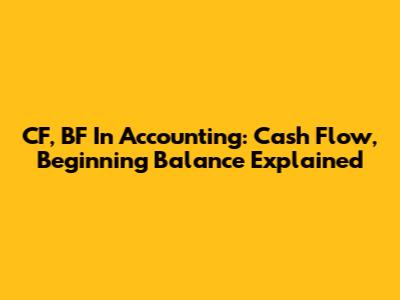 CF, BF In Accounting: Cash Flow, Beginning Balance Explained