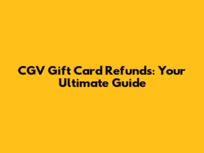 CGV Gift Card Refunds: Your Ultimate Guide