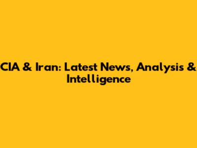 CIA & Iran: Latest News, Analysis & Intelligence