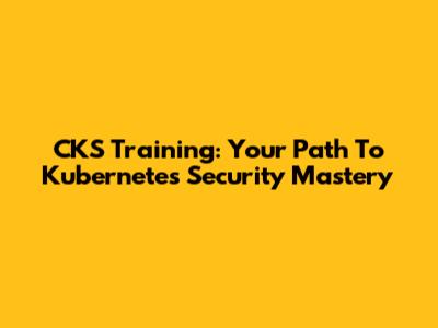 CKS Training: Your Path To Kubernetes Security Mastery