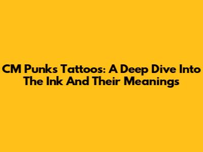 CM Punk's Tattoos: A Deep Dive Into The Ink And Their Meanings