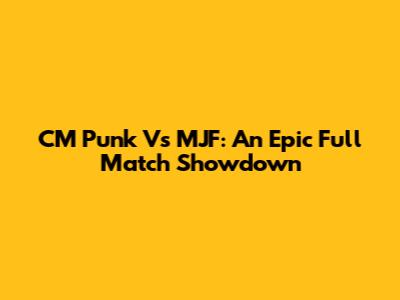 CM Punk Vs MJF: An Epic Full Match Showdown