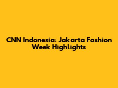 CNN Indonesia: Jakarta Fashion Week Highlights