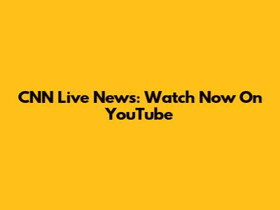 CNN Live News: Watch Now On YouTube